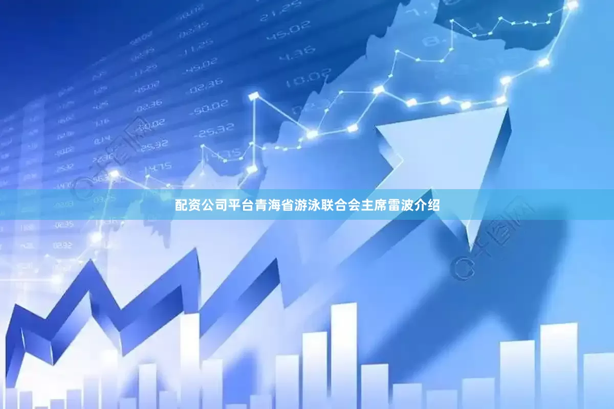 配资公司平台青海省游泳联合会主席雷波介绍