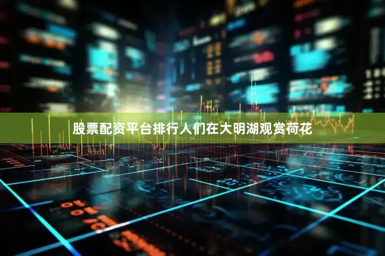 股票配资平台排行人们在大明湖观赏荷花