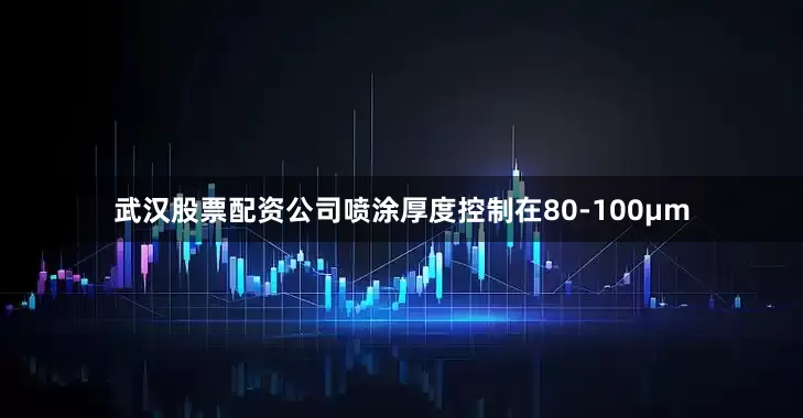 武汉股票配资公司喷涂厚度控制在80-100μm