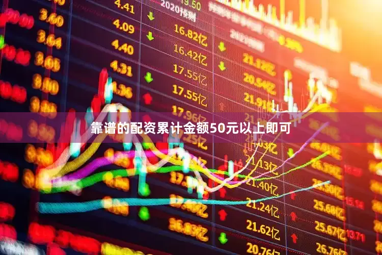 靠谱的配资累计金额50元以上即可
