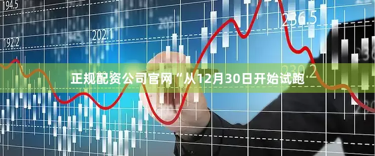 正规配资公司官网“从12月30日开始试跑