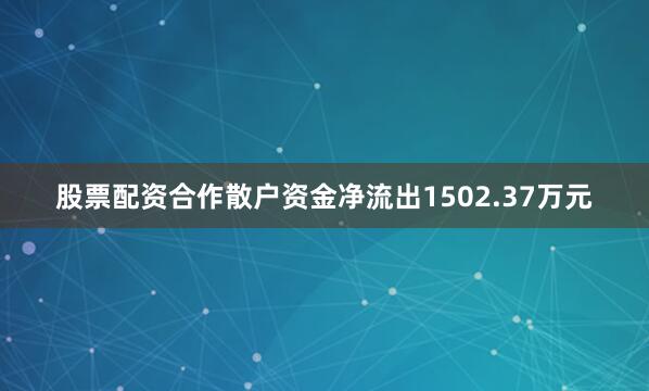 股票配资合作散户资金净流出1502.37万元
