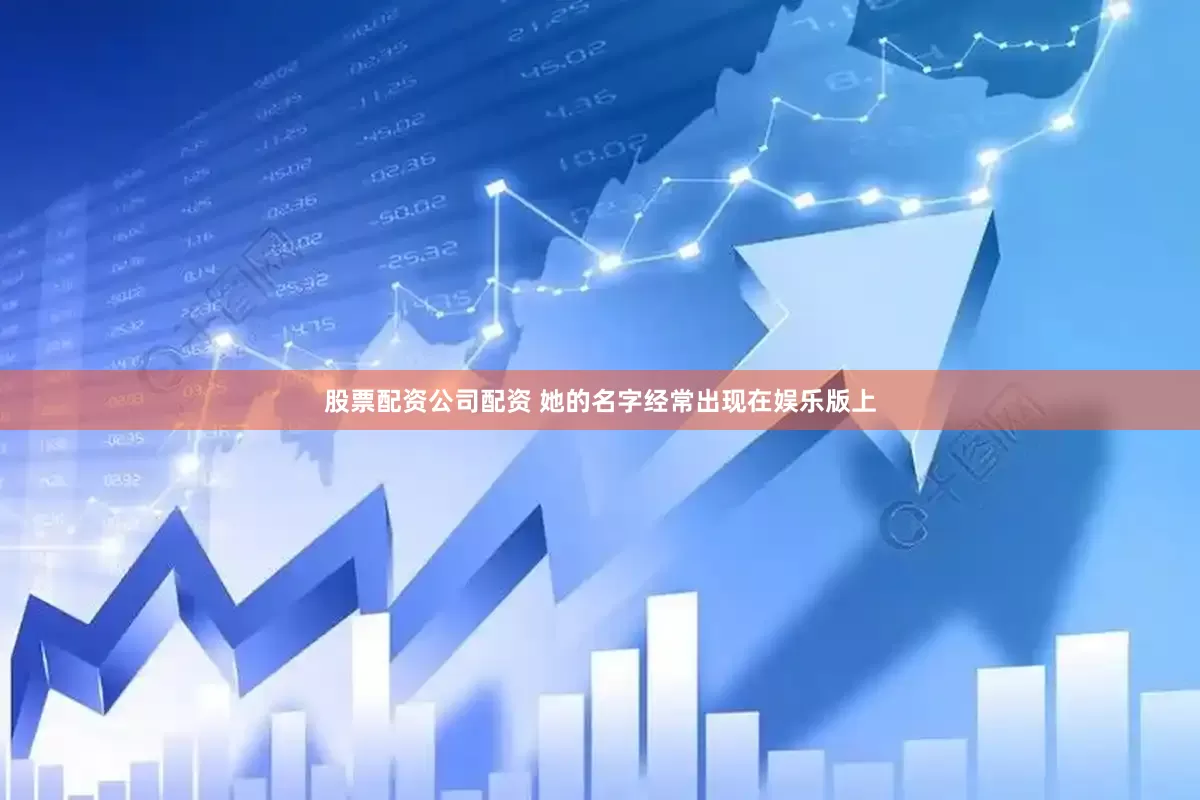 股票配资公司配资 她的名字经常出现在娱乐版上