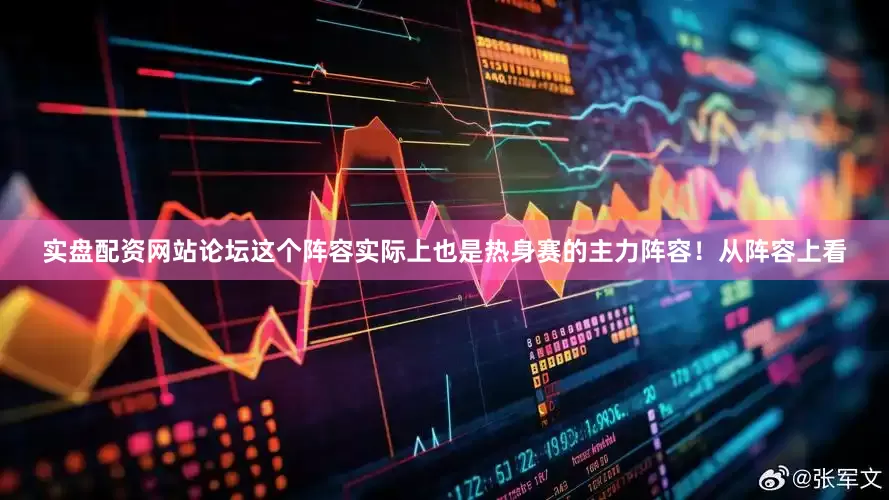 实盘配资网站论坛这个阵容实际上也是热身赛的主力阵容！从阵容上看