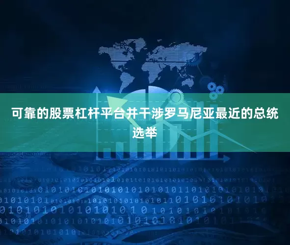 可靠的股票杠杆平台并干涉罗马尼亚最近的总统选举