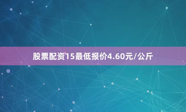股票配资15最低报价4.60元/公斤