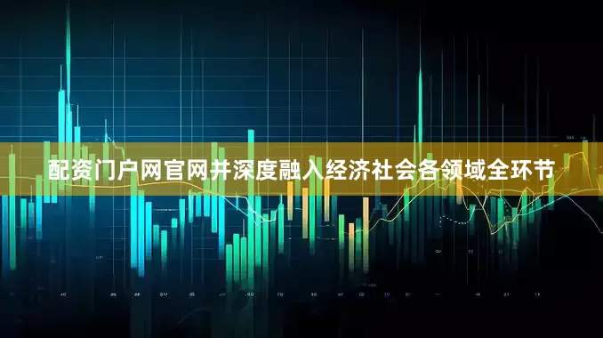 配资门户网官网并深度融入经济社会各领域全环节