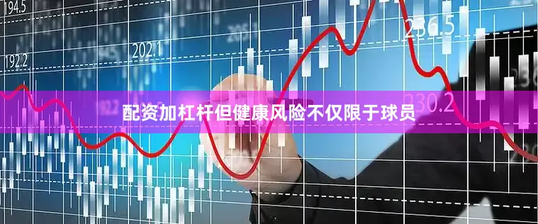 配资加杠杆但健康风险不仅限于球员