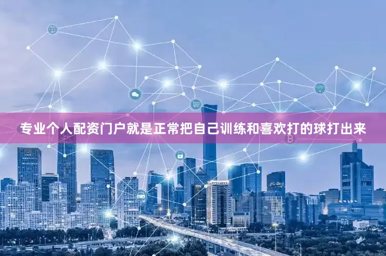 专业个人配资门户就是正常把自己训练和喜欢打的球打出来