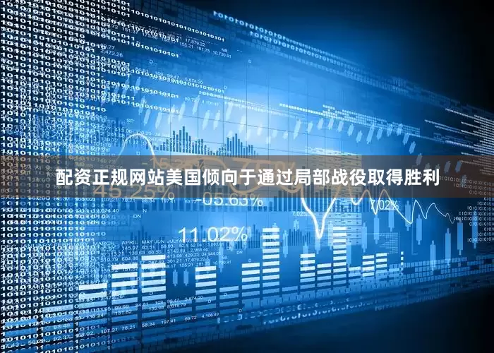 配资正规网站美国倾向于通过局部战役取得胜利