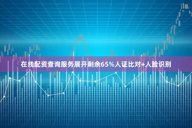 在线配资查询服务展开剩余65%人证比对+人脸识别
