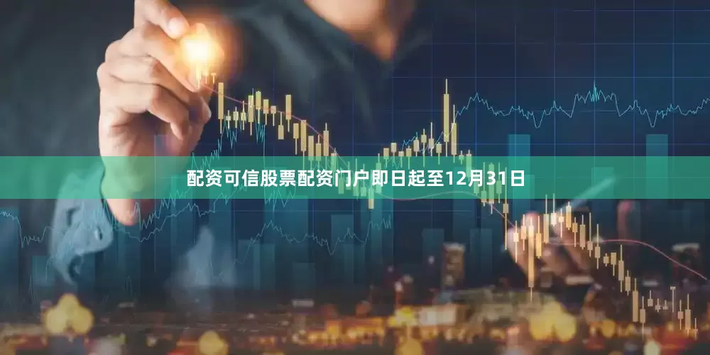 配资可信股票配资门户即日起至12月31日