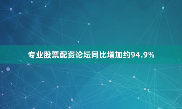 专业股票配资论坛同比增加约94.9%