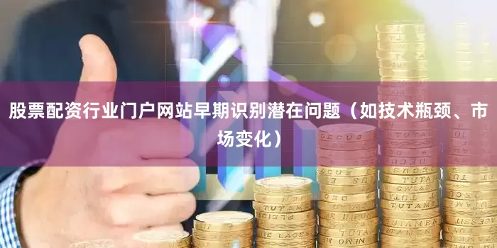 股票配资行业门户网站早期识别潜在问题（如技术瓶颈、市场变化）