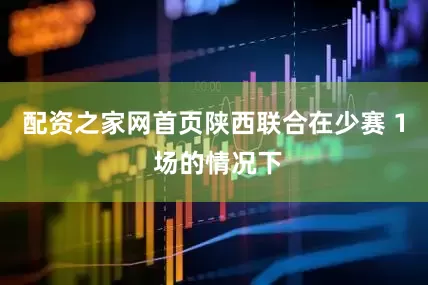 配资之家网首页陕西联合在少赛 1 场的情况下