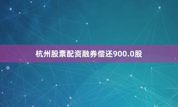 杭州股票配资融券偿还900.0股