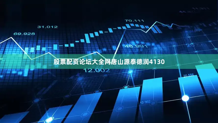 股票配资论坛大全网唐山源泰德润4130