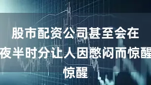 股市配资公司甚至会在夜半时分让人因憋闷而惊醒