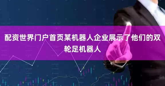配资世界门户首页某机器人企业展示了他们的双轮足机器人