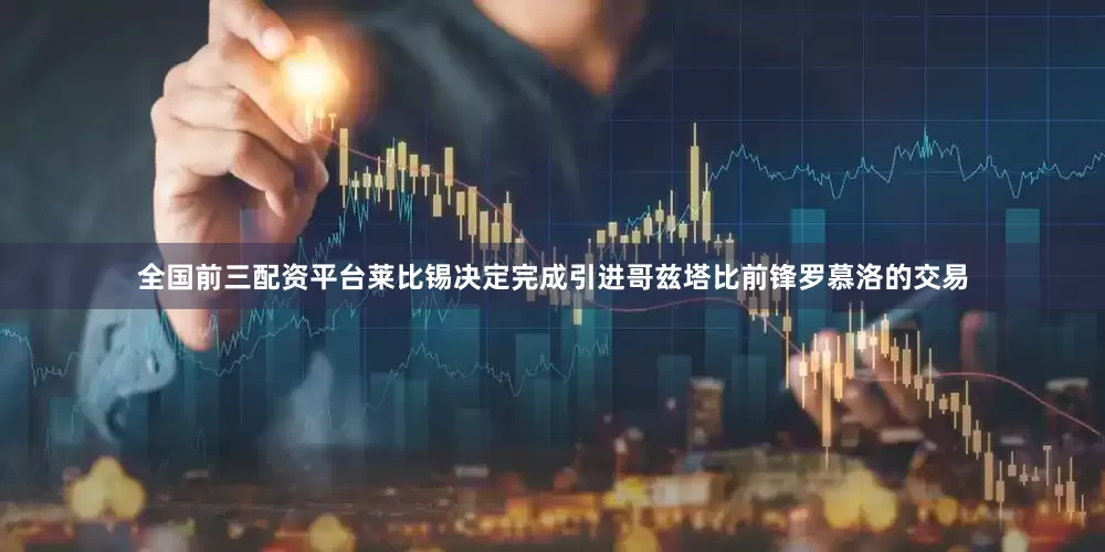 全国前三配资平台莱比锡决定完成引进哥兹塔比前锋罗慕洛的交易