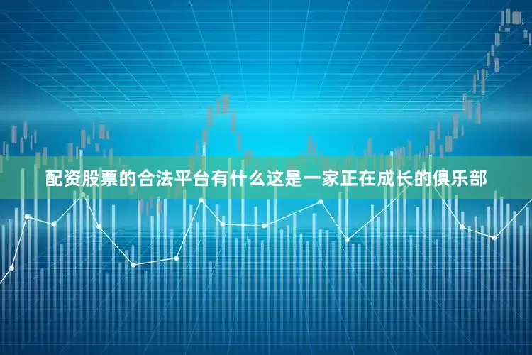 配资股票的合法平台有什么这是一家正在成长的俱乐部