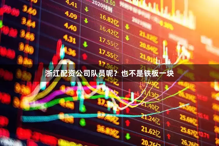 浙江配资公司队员呢？也不是铁板一块