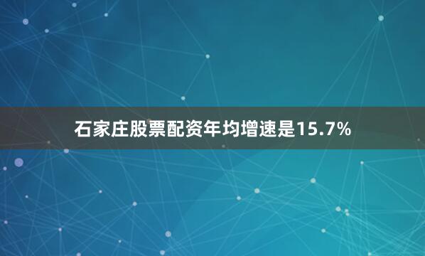 石家庄股票配资年均增速是15.7%