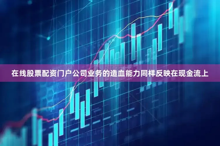 在线股票配资门户　　公司业务的造血能力同样反映在现金流上