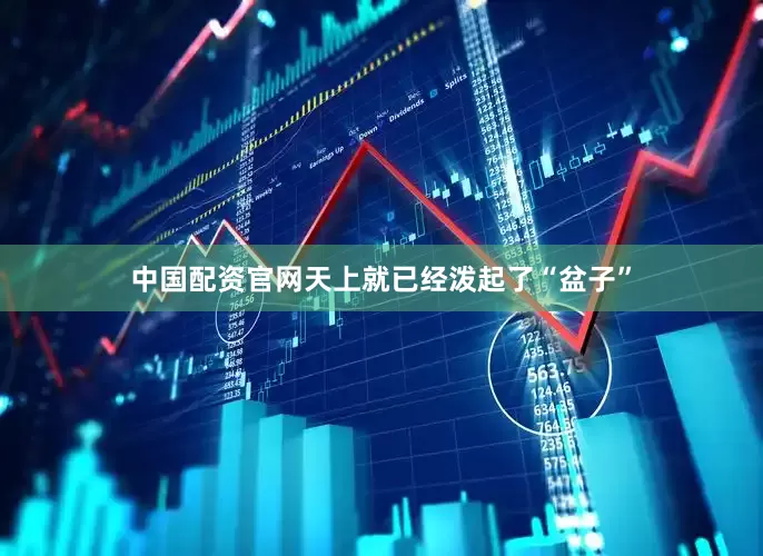 中国配资官网天上就已经泼起了“盆子”