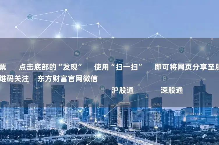 加杠杆的股票      点击底部的“发现”     使用“扫一扫”     即可将网页分享至朋友圈                            扫描二维码关注    东方财富官网微信                                                                        沪股通             深股通