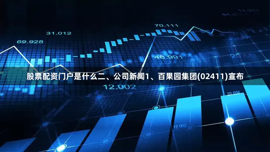 股票配资门户是什么二、公司新闻1、百果园集团(02411)宣布