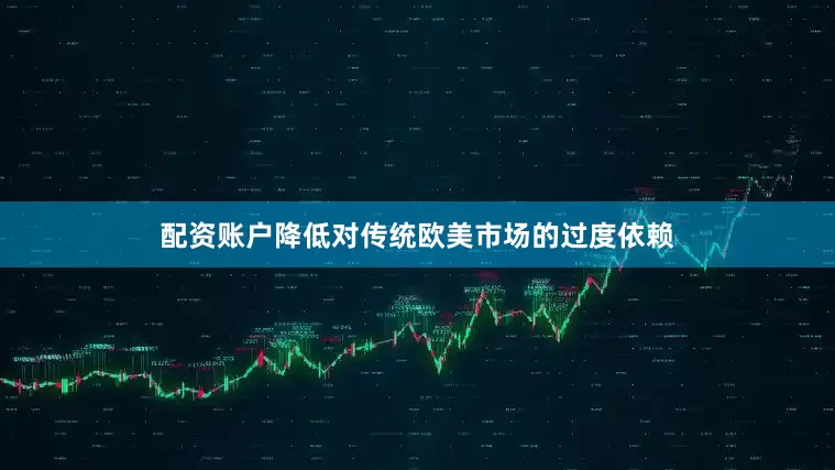 配资账户降低对传统欧美市场的过度依赖