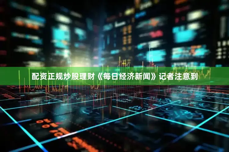 配资正规炒股理财《每日经济新闻》记者注意到
