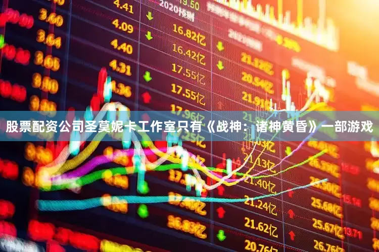 股票配资公司圣莫妮卡工作室只有《战神：诸神黄昏》一部游戏
