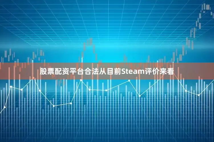 股票配资平台合法从目前Steam评价来看