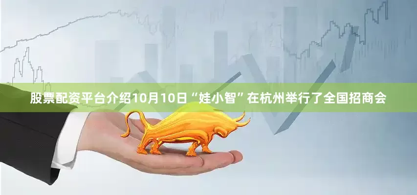 股票配资平台介绍10月10日“娃小智”在杭州举行了全国招商会