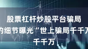 股票杠杆炒股平台骗局的细节曝光“世上骗局千千万