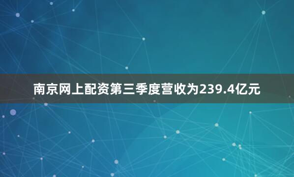 南京网上配资第三季度营收为239.4亿元