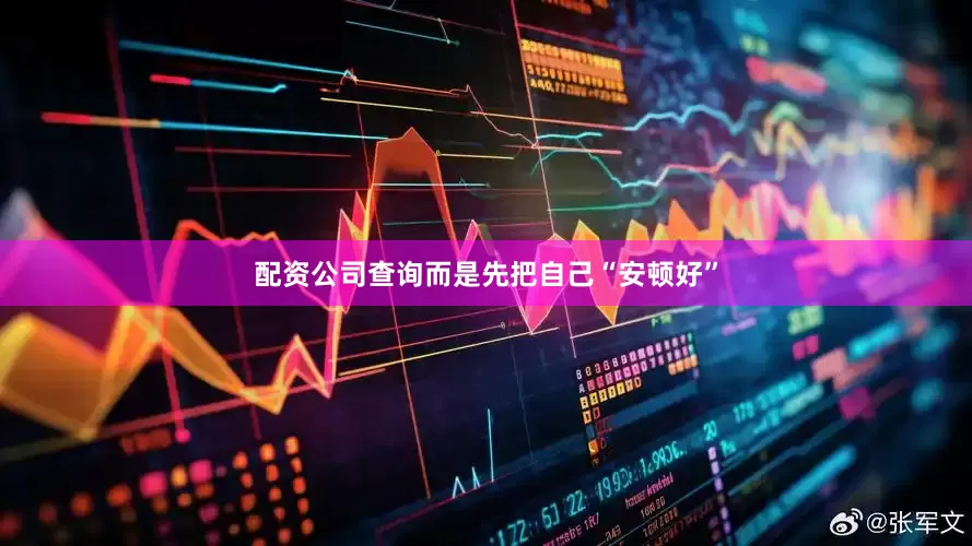 配资公司查询而是先把自己“安顿好”